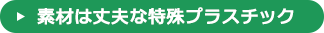 素材は丈夫な特殊プラスチック