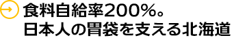 食糧自給率200％以上。北海道は日本の胃袋を支える北海道